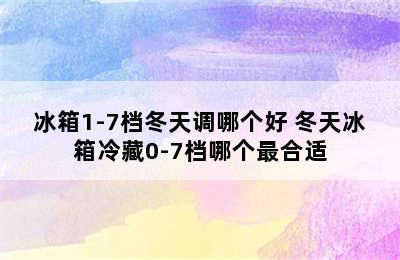 冰箱1-7档冬天调哪个好 冬天冰箱冷藏0-7档哪个最合适